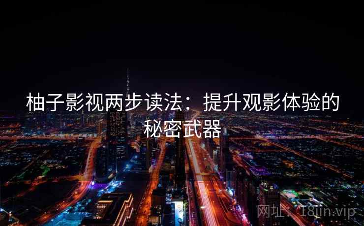 柚子影视两步读法：提升观影体验的秘密武器