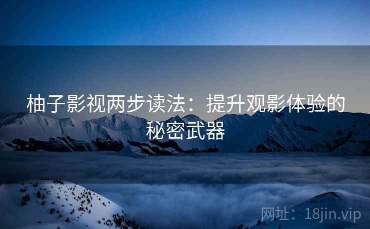 柚子影视两步读法：提升观影体验的秘密武器