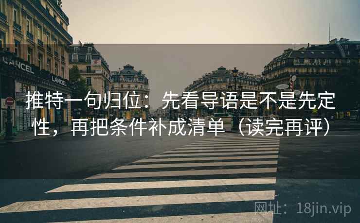 推特一句归位：先看导语是不是先定性，再把条件补成清单（读完再评）