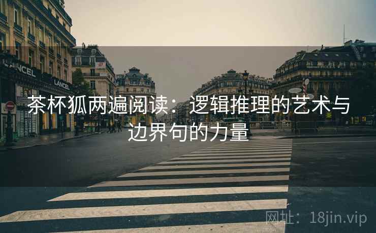 茶杯狐两遍阅读：逻辑推理的艺术与边界句的力量