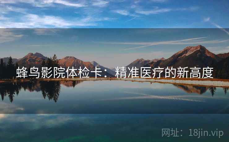 蜂鸟影院体检卡：精准医疗的新高度