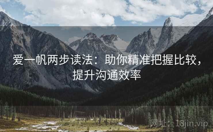 爱一帆两步读法：助你精准把握比较，提升沟通效率