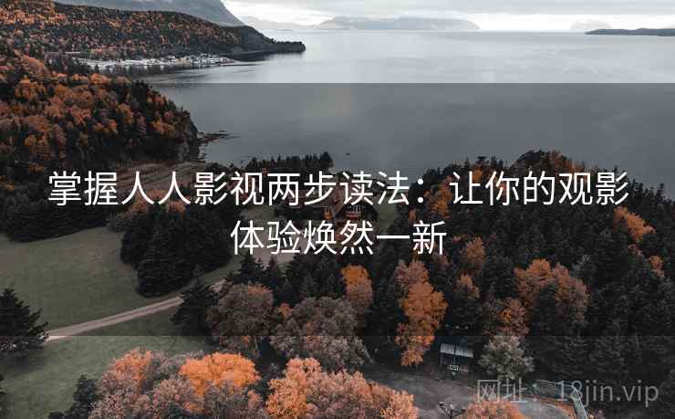 掌握人人影视两步读法：让你的观影体验焕然一新
