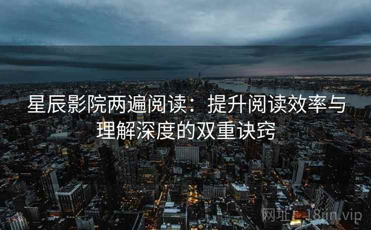星辰影院两遍阅读：提升阅读效率与理解深度的双重诀窍