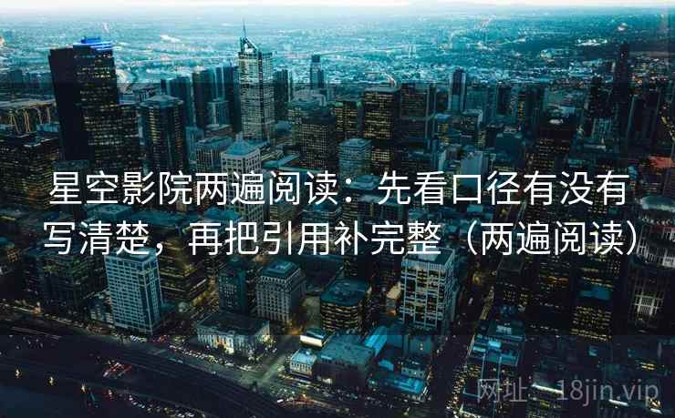 星空影院两遍阅读：先看口径有没有写清楚，再把引用补完整（两遍阅读）