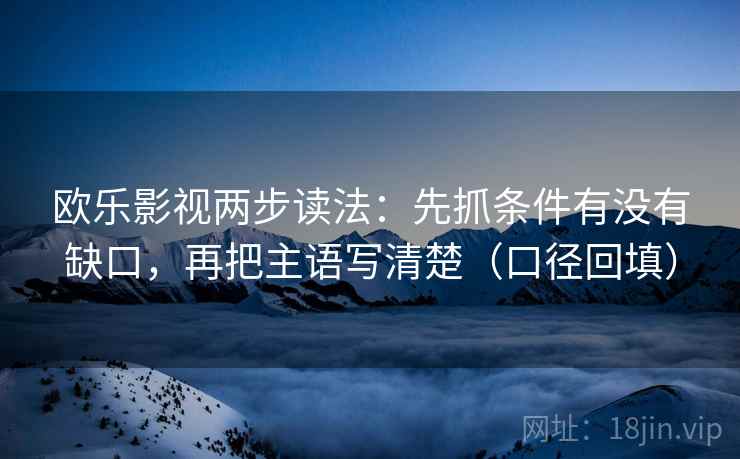 欧乐影视两步读法：先抓条件有没有缺口，再把主语写清楚（口径回填）