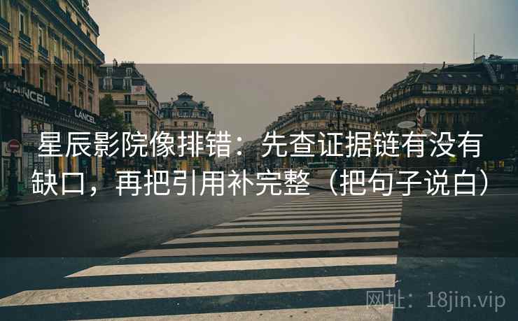 星辰影院像排错：先查证据链有没有缺口，再把引用补完整（把句子说白）