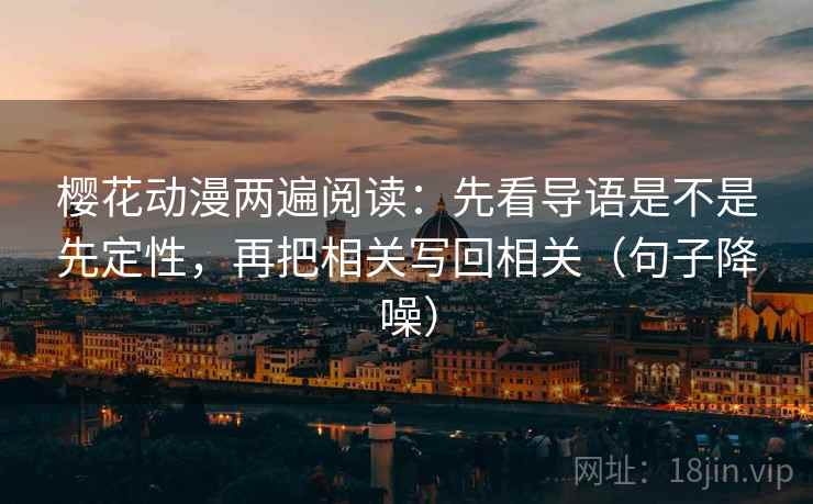 樱花动漫两遍阅读：先看导语是不是先定性，再把相关写回相关（句子降噪）
