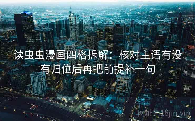 读虫虫漫画四格拆解：核对主语有没有归位后再把前提补一句