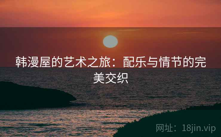 韩漫屋的艺术之旅：配乐与情节的完美交织