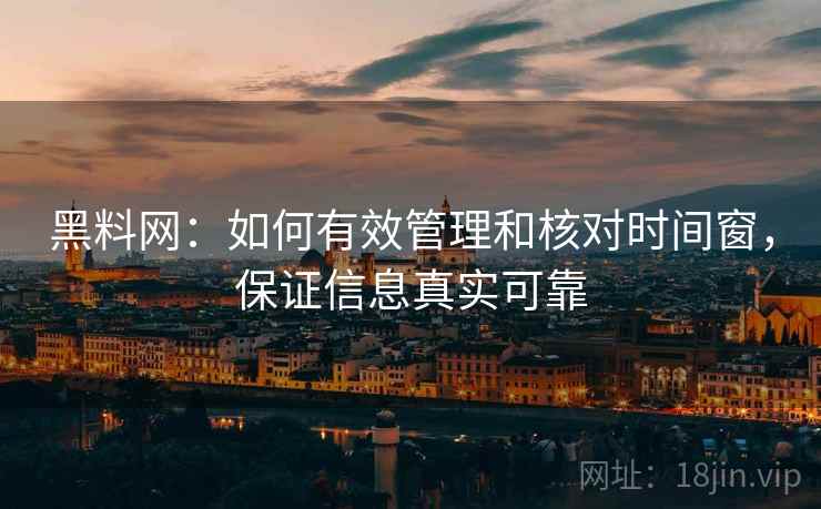 黑料网：如何有效管理和核对时间窗，保证信息真实可靠
