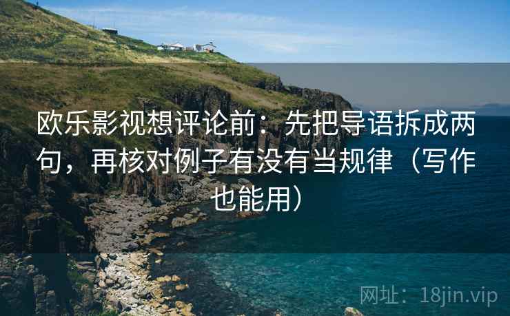 欧乐影视想评论前：先把导语拆成两句，再核对例子有没有当规律（写作也能用）
