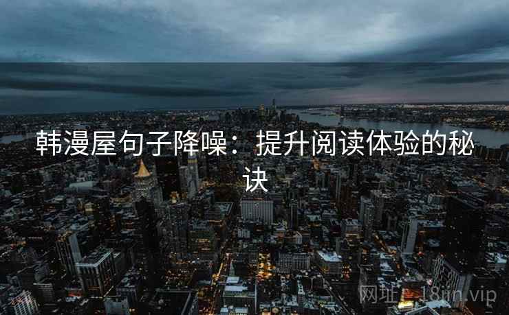 韩漫屋句子降噪：提升阅读体验的秘诀