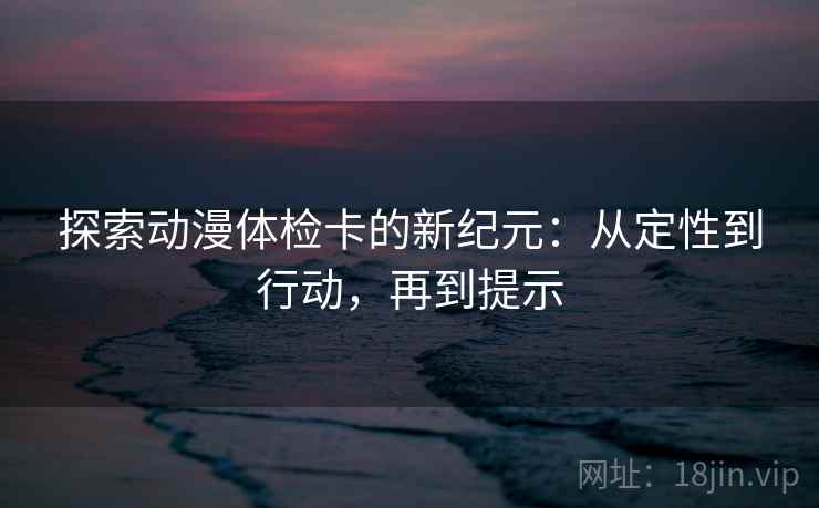 探索动漫体检卡的新纪元：从定性到行动，再到提示