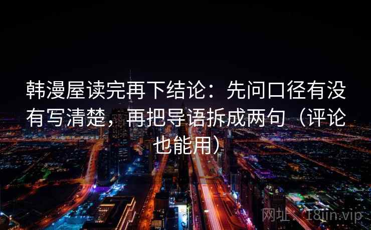 韩漫屋读完再下结论：先问口径有没有写清楚，再把导语拆成两句（评论也能用）
