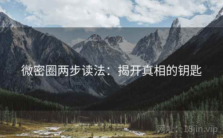 微密圈两步读法：揭开真相的钥匙