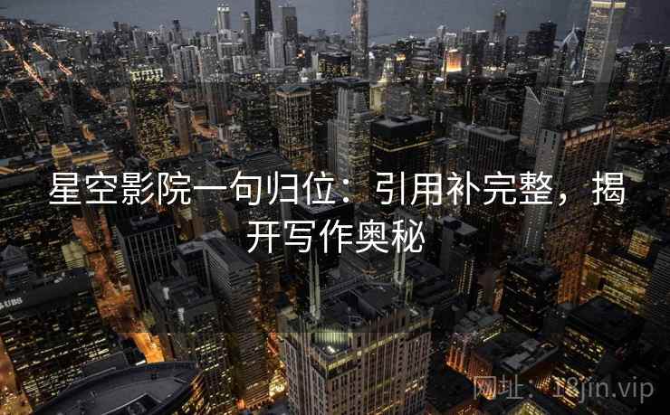 星空影院一句归位：引用补完整，揭开写作奥秘