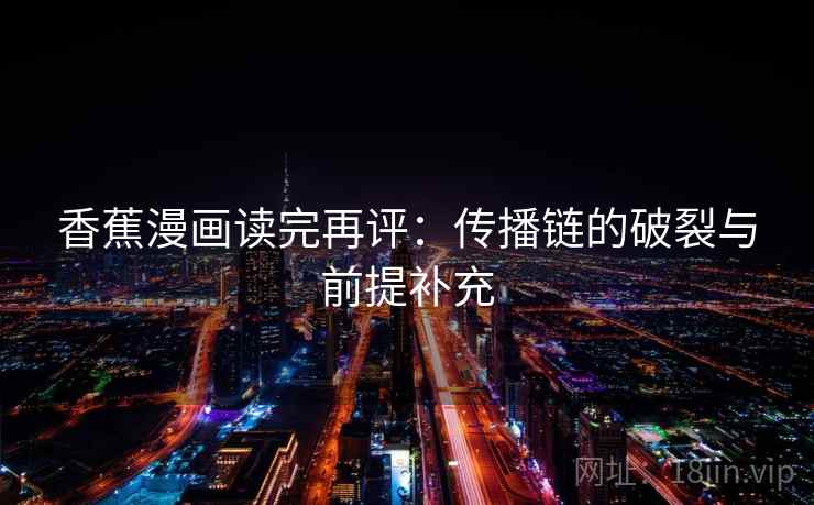 香蕉漫画读完再评：传播链的破裂与前提补充