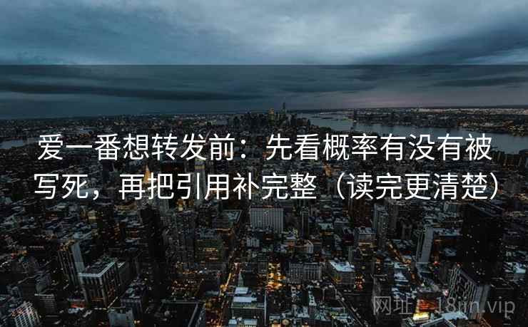 爱一番想转发前：先看概率有没有被写死，再把引用补完整（读完更清楚）
