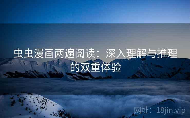 虫虫漫画两遍阅读：深入理解与推理的双重体验