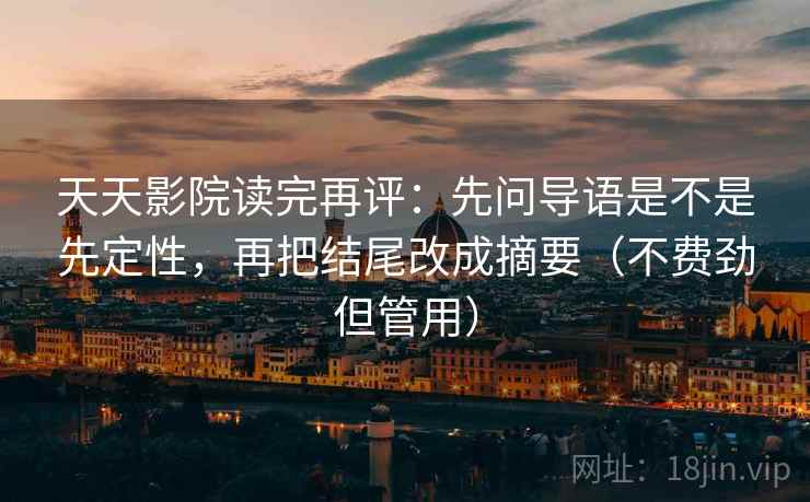 天天影院读完再评：先问导语是不是先定性，再把结尾改成摘要（不费劲但管用）
