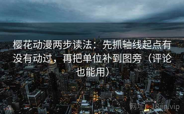 樱花动漫两步读法：先抓轴线起点有没有动过，再把单位补到图旁（评论也能用）
