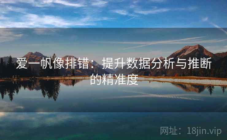 爱一帆像排错：提升数据分析与推断的精准度
